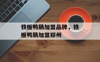 铁板鸭肠加盟品牌，铁板鸭肠加盟郑州