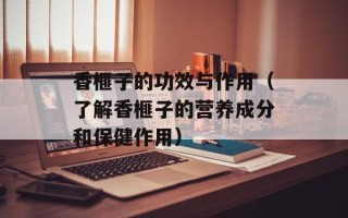 香榧子的功效与作用（了解香榧子的营养成分和保健作用）