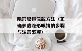 隐形眼镜佩戴方法（正确佩戴隐形眼镜的步骤与注意事项）