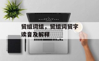贸组词组，贸组词贸字读音及解释
