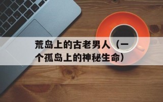 荒岛上的古老男人（一个孤岛上的神秘生命）