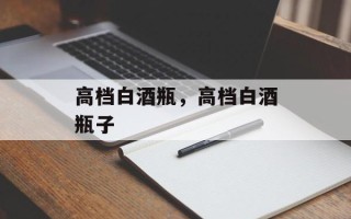 高档白酒瓶，高档白酒瓶子