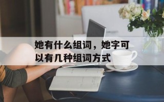 她有什么组词，她字可以有几种组词方式