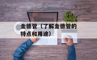 金德管（了解金德管的特点和用途）