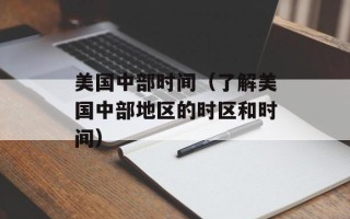 美国中部时间（了解美国中部地区的时区和时间）