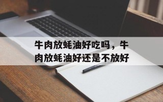 牛肉放蚝油好吃吗，牛肉放蚝油好还是不放好