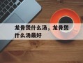 龙骨煲什么汤，龙骨煲什么汤最好