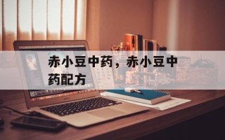 赤小豆中药，赤小豆中药配方