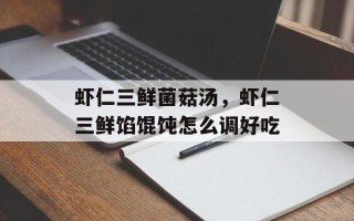 虾仁三鲜菌菇汤，虾仁三鲜馅馄饨怎么调好吃