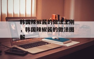 韩国辣椒酱的做法王刚，韩国辣椒酱的做法图解