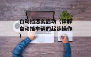 自动挡怎么启动（详解自动挡车辆的起步操作）