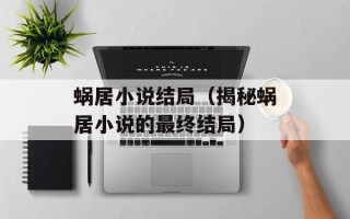 蜗居小说结局（揭秘蜗居小说的最终结局）