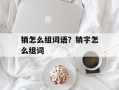 销怎么组词语？销字怎么组词