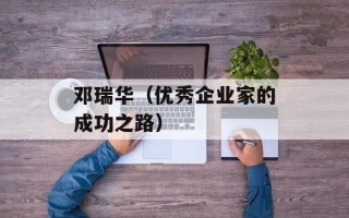 邓瑞华（优秀企业家的成功之路）