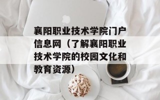 襄阳职业技术学院门户信息网（了解襄阳职业技术学院的校园文化和教育资源）