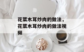 花菜木耳炒肉的做法，花菜木耳炒肉的做法视频