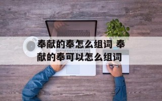 奉献的奉怎么组词 奉献的奉可以怎么组词