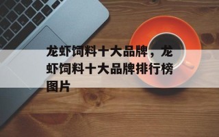 龙虾饲料十大品牌，龙虾饲料十大品牌排行榜图片