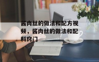 酱肉丝的做法和配方视频，酱肉丝的做法和配料窍门