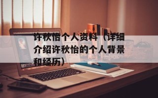 许秋怡个人资料（详细介绍许秋怡的个人背景和经历）