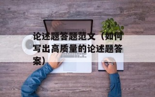 论述题答题范文（如何写出高质量的论述题答案）