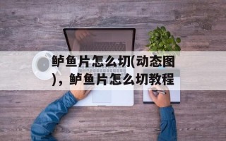 鲈鱼片怎么切(动态图)，鲈鱼片怎么切教程