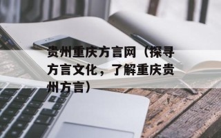 贵州重庆方言网（探寻方言文化，了解重庆贵州方言）