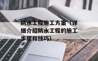 防水工程施工方案（详细介绍防水工程的施工步骤和技巧）