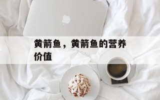 黄箭鱼，黄箭鱼的营养价值
