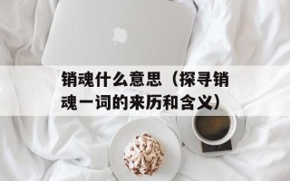 销魂什么意思（探寻销魂一词的来历和含义）