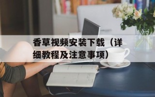 香草视频安装下载（详细教程及注意事项）