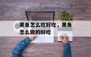 黑鱼怎么吃好吃，黑鱼怎么做的好吃