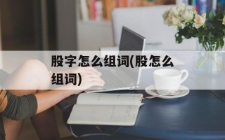 股字怎么组词(股怎么组词)