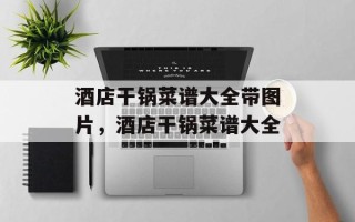 酒店干锅菜谱大全带图片，酒店干锅菜谱大全