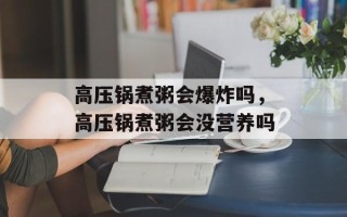 高压锅煮粥会爆炸吗，高压锅煮粥会没营养吗