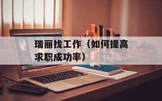 瑞丽找工作（如何提高求职成功率）