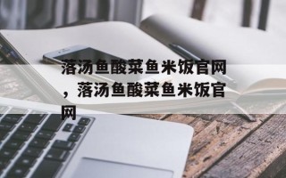 落汤鱼酸菜鱼米饭官网，落汤鱼酸菜鱼米饭官网
