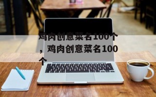 鸡肉创意菜名100个，鸡肉创意菜名100个