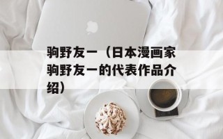 驹野友一（日本漫画家驹野友一的代表作品介绍）