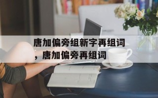 唐加偏旁组新字再组词，唐加偏旁再组词