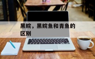 黑鲩，黑鲩鱼和青鱼的区别