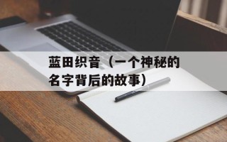 蓝田织音（一个神秘的名字背后的故事）