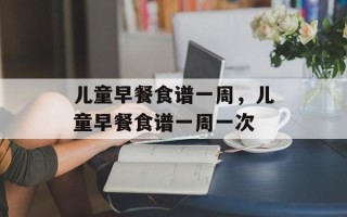儿童早餐食谱一周，儿童早餐食谱一周一次