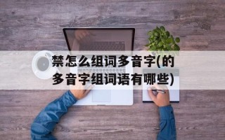 禁怎么组词多音字(的多音字组词语有哪些)