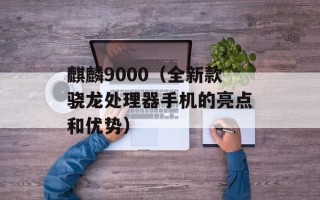 麒麟9000（全新款骁龙处理器手机的亮点和优势）