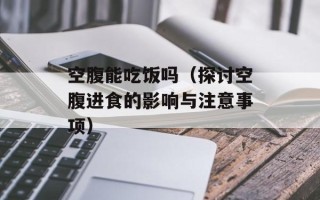 空腹能吃饭吗（探讨空腹进食的影响与注意事项）