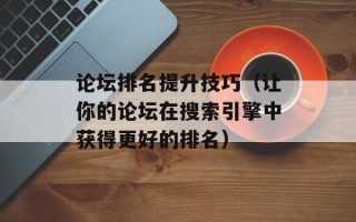 论坛排名提升技巧（让你的论坛在搜索引擎中获得更好的排名）