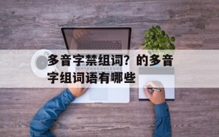 多音字禁组词？的多音字组词语有哪些