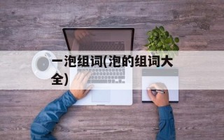 一泡组词(泡的组词大全)