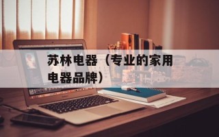 苏林电器（专业的家用电器品牌）